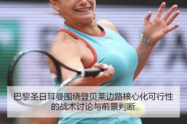 巴黎圣日耳曼围绕登贝莱边路核心化可行性的战术讨论与前景判断