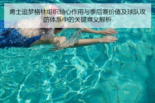 勇士追梦格林组织轴心作用与季后赛价值及球队攻防体系中的关键意义解析