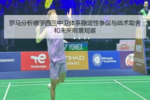 罗马分析德罗西三中卫体系稳定性争议与战术取舍和未来前景观察