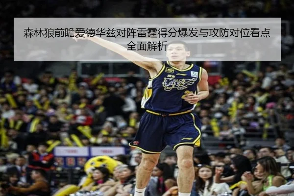 森林狼前瞻爱德华兹对阵雷霆得分爆发与攻防对位看点全面解析