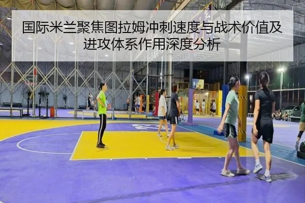 国际米兰聚焦图拉姆冲刺速度与战术价值及进攻体系作用深度分析