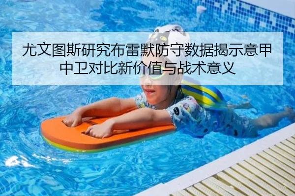尤文图斯研究布雷默防守数据揭示意甲中卫对比新价值与战术意义