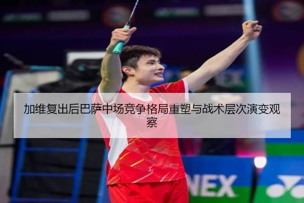 加维复出后巴萨中场竞争格局重塑与战术层次演变观察