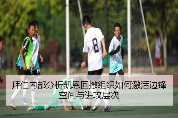 拜仁内部分析凯恩回撤组织如何激活边锋空间与进攻层次