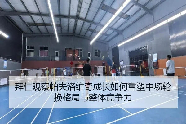 拜仁观察帕夫洛维奇成长如何重塑中场轮换格局与整体竞争力