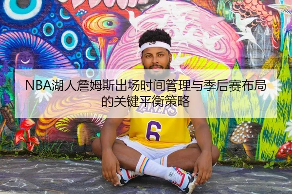 NBA湖人詹姆斯出场时间管理与季后赛布局的关键平衡策略