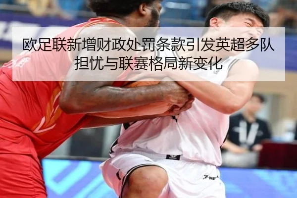 欧足联新增财政处罚条款引发英超多队担忧与联赛格局新变化