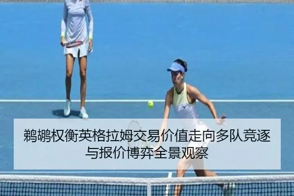 鹈鹕权衡英格拉姆交易价值走向多队竞逐与报价博弈全景观察
