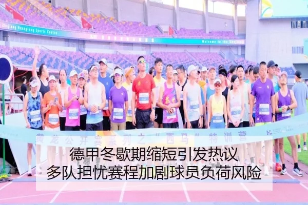德甲冬歇期缩短引发热议 多队担忧赛程加剧球员负荷风险